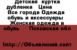 Детская  куртка-дубленка › Цена ­ 850 - Все города Одежда, обувь и аксессуары » Женская одежда и обувь   . Псковская обл.